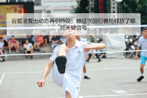 谷爱凌复出动态再引热议，她这次回归赛场释放了哪些关键信号