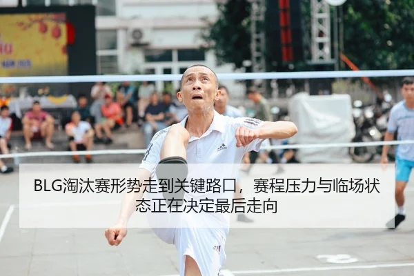 BLG淘汰赛形势走到关键路口，赛程压力与临场状态正在决定最后走向