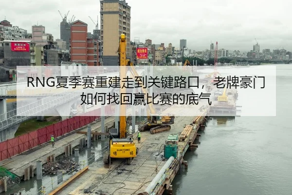 RNG夏季赛重建走到关键路口，老牌豪门如何找回赢比赛的底气