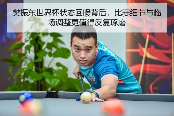 樊振东世界杯状态回暖背后，比赛细节与临场调整更值得反复琢磨